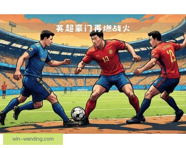 本周末国际足球盛宴即将开启豪门对决一触即发